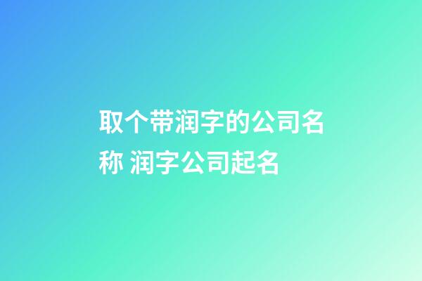 取个带润字的公司名称 润字公司起名-第1张-公司起名-玄机派